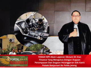 FERADI WPI Akan Laporan Oknum DC Dan Finance Yang Mengutus Dengan Dugaan Perampasan Dan Dugaan Pelanggaran Etik Kanit Polsek Banjarsari Ke Polda Jateng